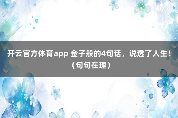 開云官方體育app 金子般的4句話，說透了人生?。ň渚湓诶恚?></p><p class=