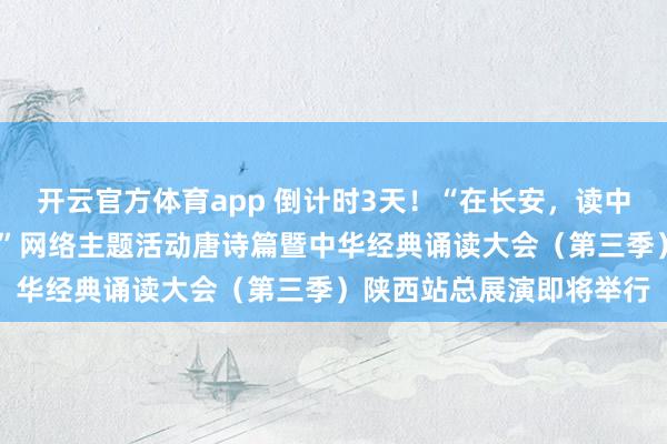 開云官方體育app 倒計(jì)時(shí)3天!“在長(zhǎng)安,讀中國(guó)——中華經(jīng)典誦讀大會(huì)”網(wǎng)絡(luò)主題活動(dòng)唐詩篇暨中華經(jīng)典誦讀大會(huì)(第三季)陜西站總展演即將舉行