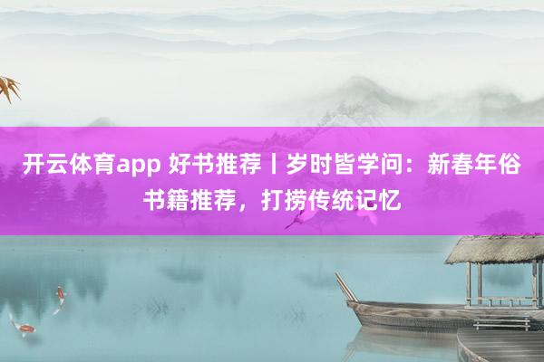 開云體育app 好書推薦丨歲時皆學問:新春年俗書籍推薦,打撈傳統記憶