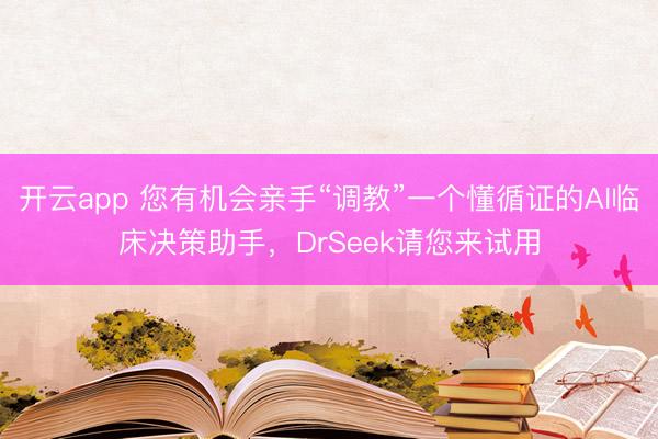 開云app 您有機(jī)會親手“調(diào)教”一個(gè)懂循證的AI臨床決策助手,DrSeek請您來試用