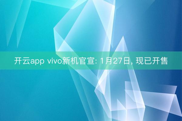 開云app vivo新機官宣: 1月27日， 現已開售