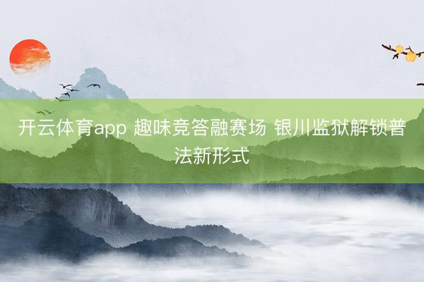 開云體育app 趣味競答融賽場 銀川監(jiān)獄解鎖普法新形式