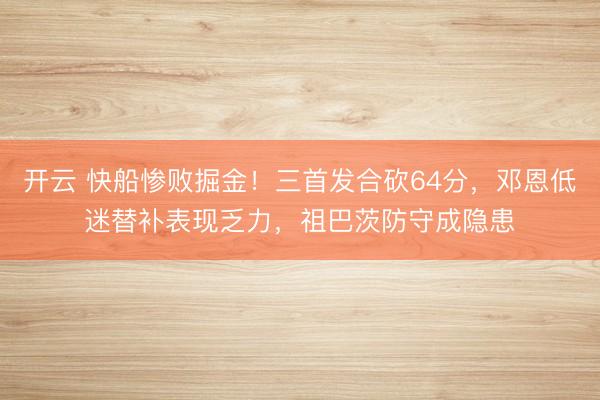 開云 快船慘敗掘金！三首發(fā)合砍64分，鄧恩低迷替補表現(xiàn)乏力，祖巴茨防守成隱患