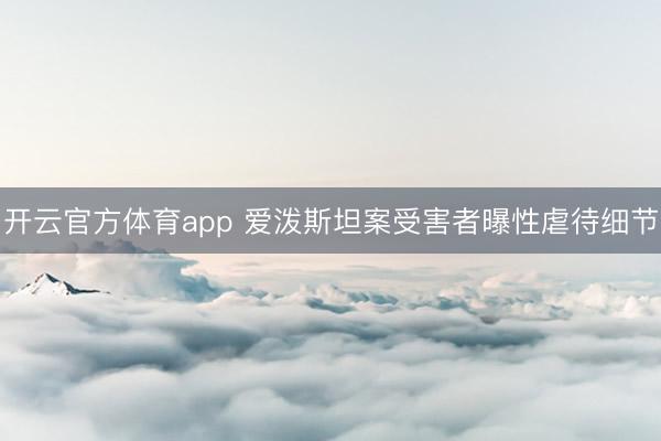 開云官方體育app 愛潑斯坦案受害者曝性虐待細節