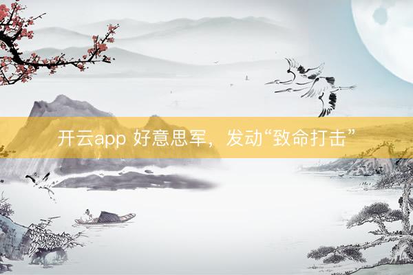 開云app 好意思軍,發(fā)動“致命打擊”