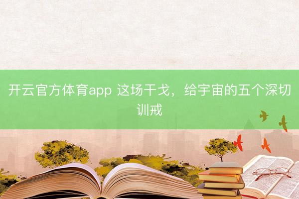開云官方體育app 這場干戈,給宇宙的五個(gè)深切訓(xùn)戒